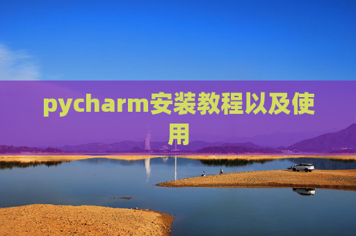 pycharm安装教程以及使用 pycharm安装教程以及使用